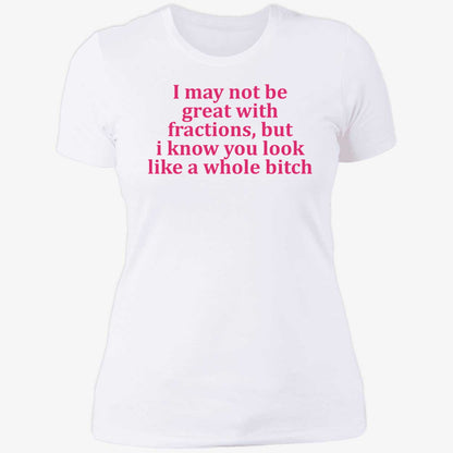 I May Not Be Great With Fractions But I Know You Look Like A Whole Bitch Shirt