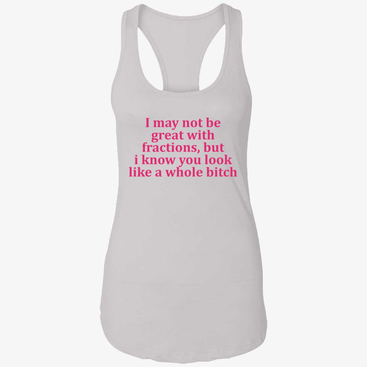 I May Not Be Great With Fractions But I Know You Look Like A Whole Bitch Shirt