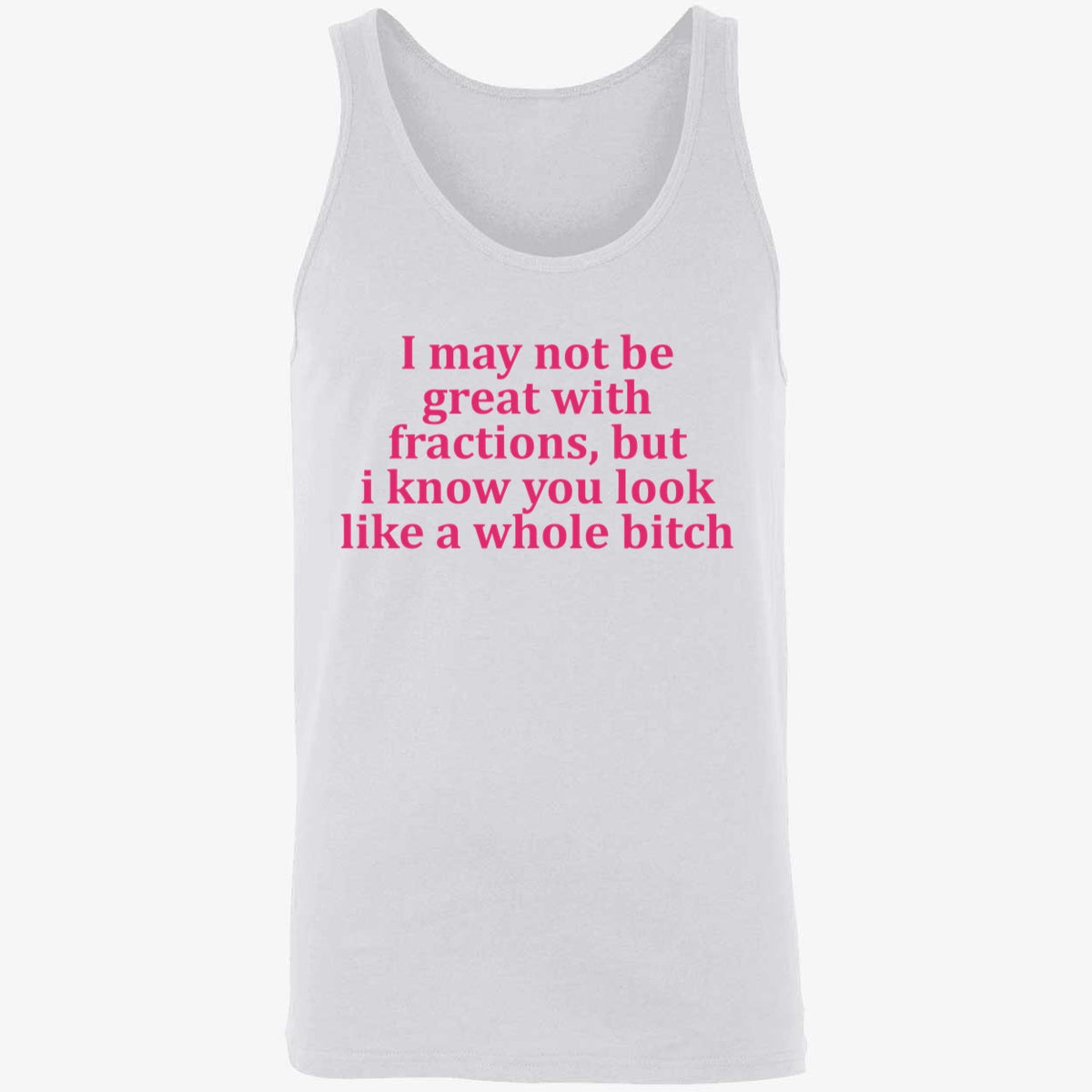 I May Not Be Great With Fractions But I Know You Look Like A Whole Bitch Shirt