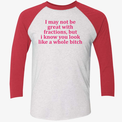 I May Not Be Great With Fractions But I Know You Look Like A Whole Bitch Shirt