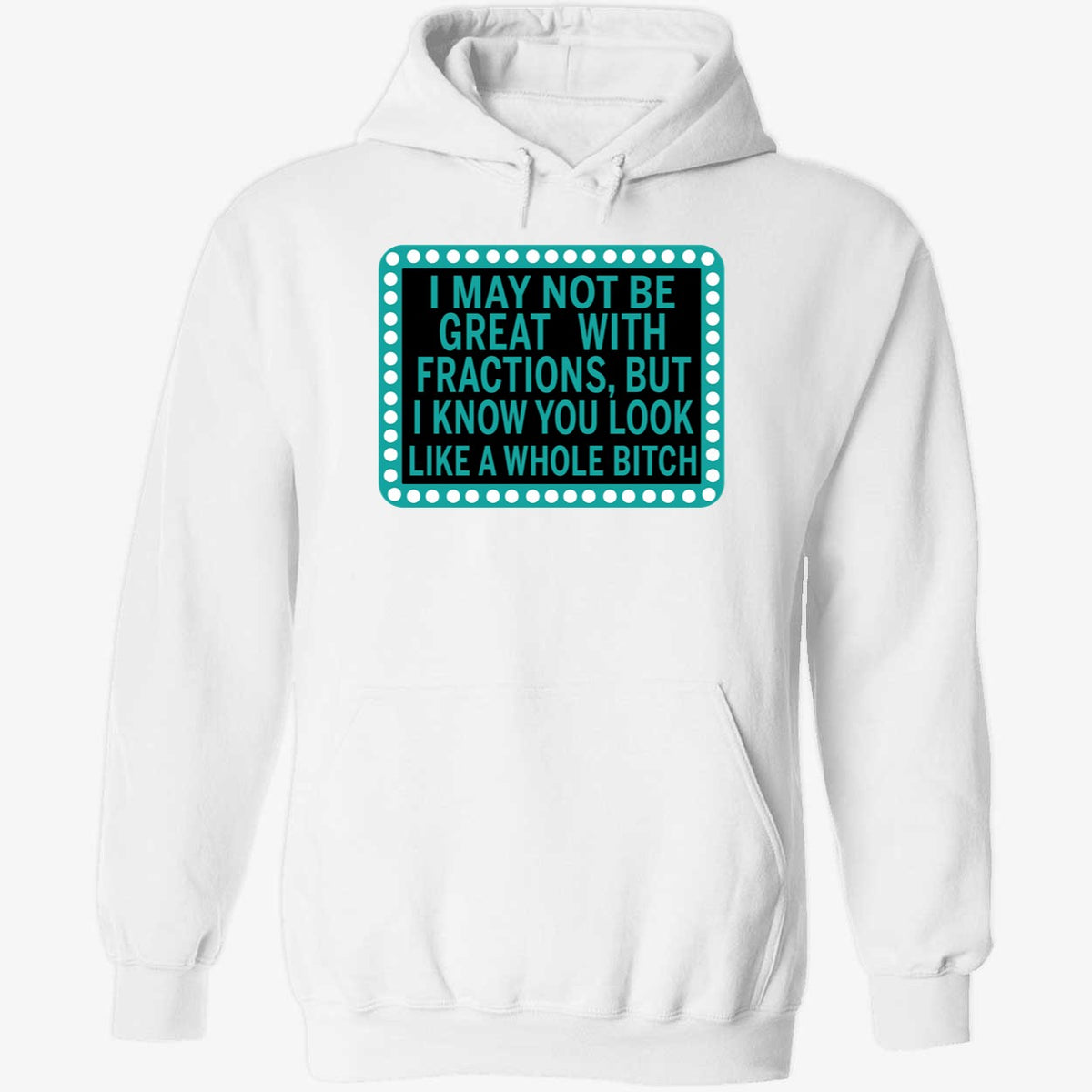 I May Not Be Great With Fractions But I Know You Look Like A Whole Shirt