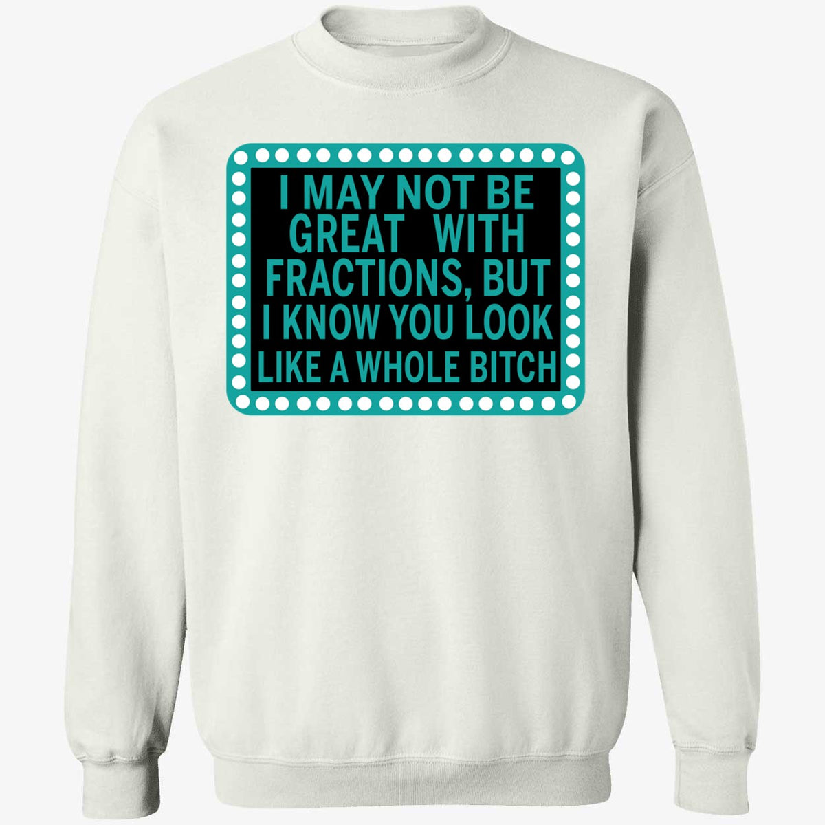 I May Not Be Great With Fractions But I Know You Look Like A Whole Shirt
