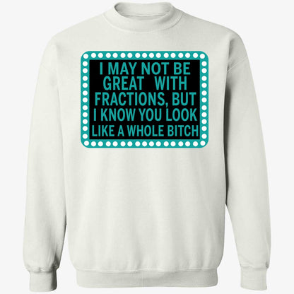 I May Not Be Great With Fractions But I Know You Look Like A Whole Shirt