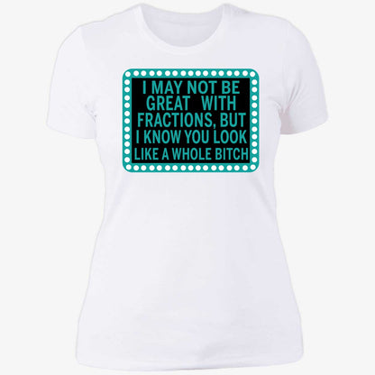 I May Not Be Great With Fractions But I Know You Look Like A Whole Shirt