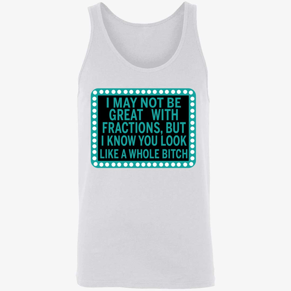 I May Not Be Great With Fractions But I Know You Look Like A Whole Shirt