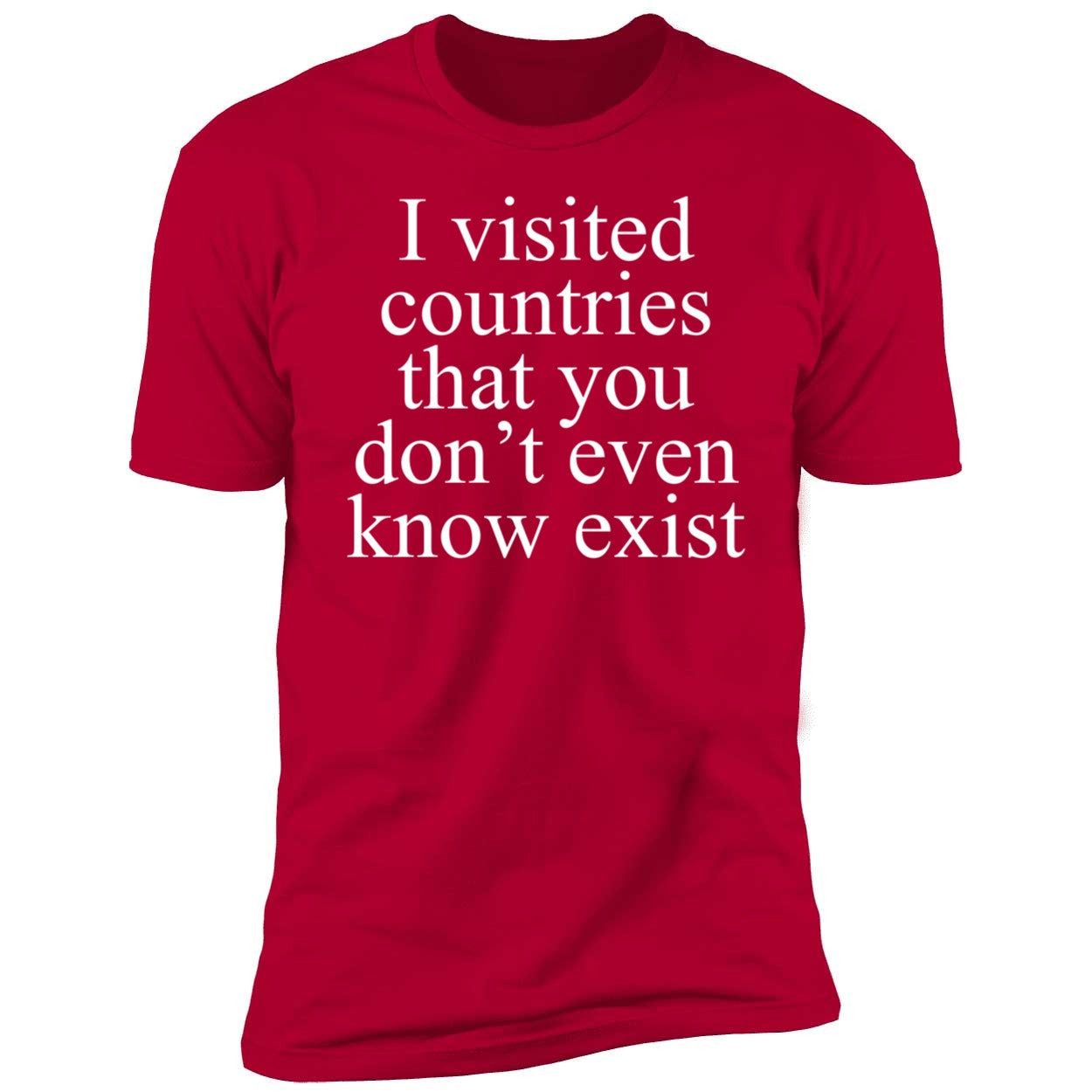 I Visited Countries That You Don't Even Know Exist Shirt