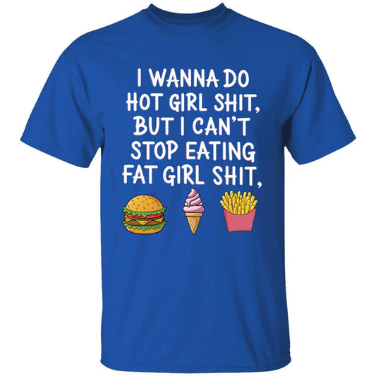 I Wanna Do Hot Girl Sh*t But I Can't Stop Eating Fat Girl Sh*t T-Shirt