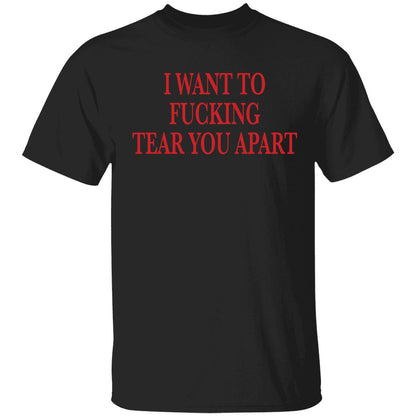I Want To Fucking Tear You Apart Shirt