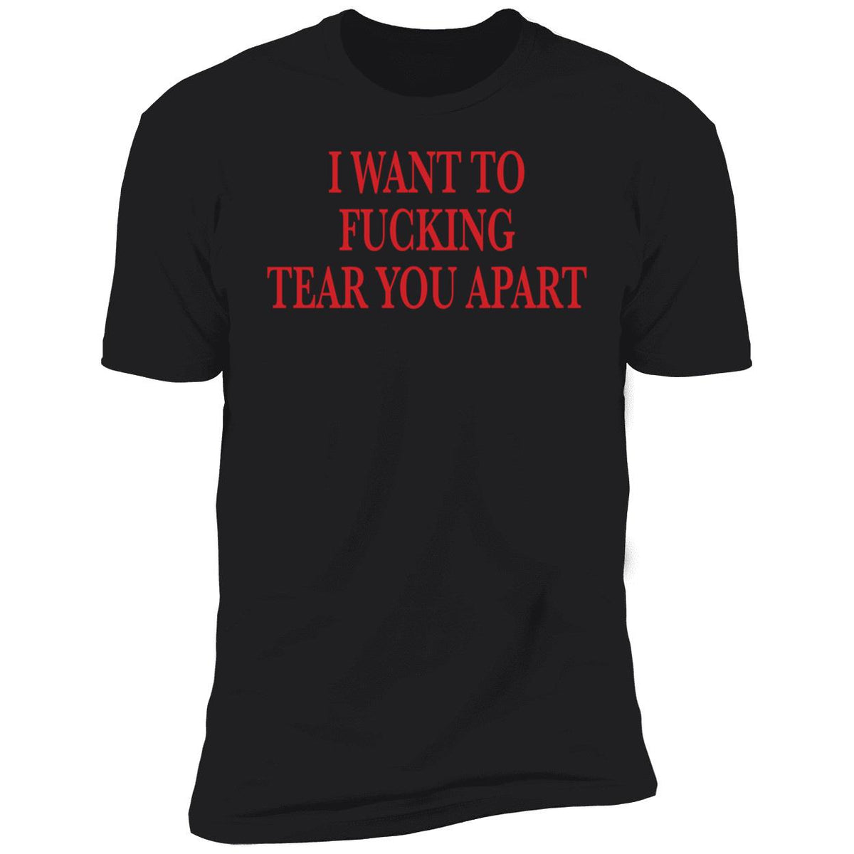 I Want To Fucking Tear You Apart Shirt