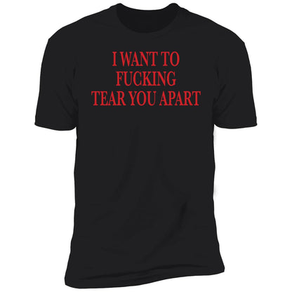 I Want To Fucking Tear You Apart Shirt