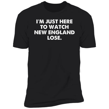 I'm Just Here To Watch New England Lose Shirt