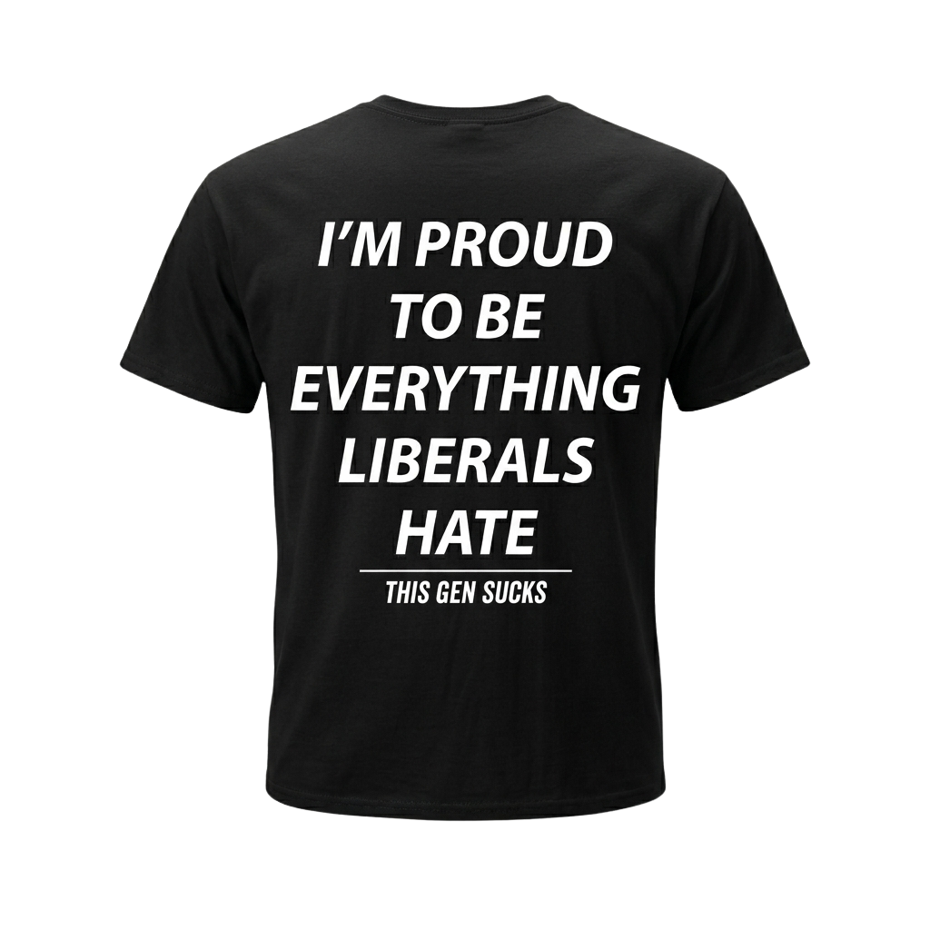 I'm Proud To Be Everything Liberals Hate Shirt