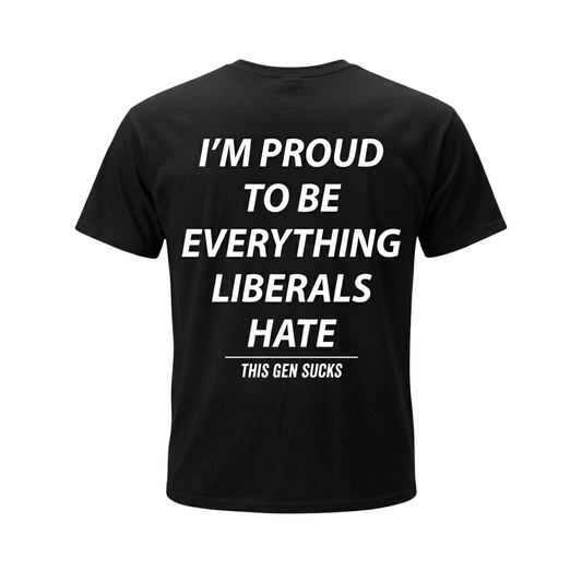 I'm Proud To Be Everything Liberals Hate Shirt