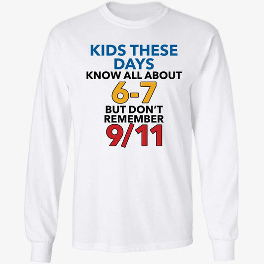 Kids These Days Know All About 6-7 But Don't Remember 9 11 Long Sleeve Shirt