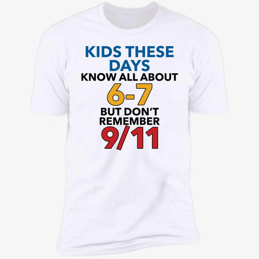 Kids These Days Know All About 6-7 But Don't Remember 9 11 Premium SS T-Shirt