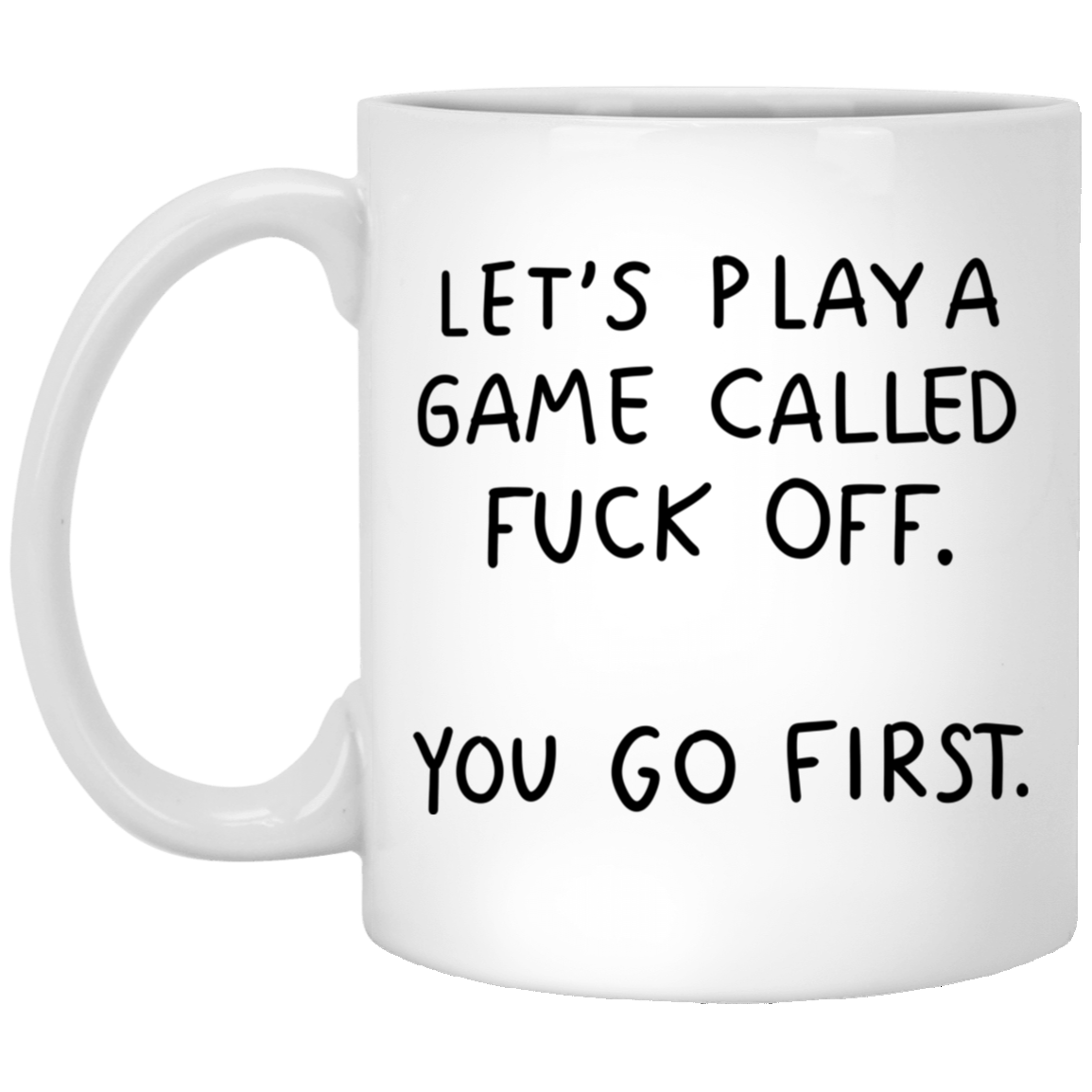 Let's Play A Game Called F*ck Off You Go First Mug