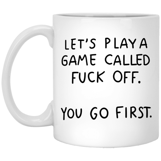 Let's Play A Game Called F*ck Off You Go First Mug