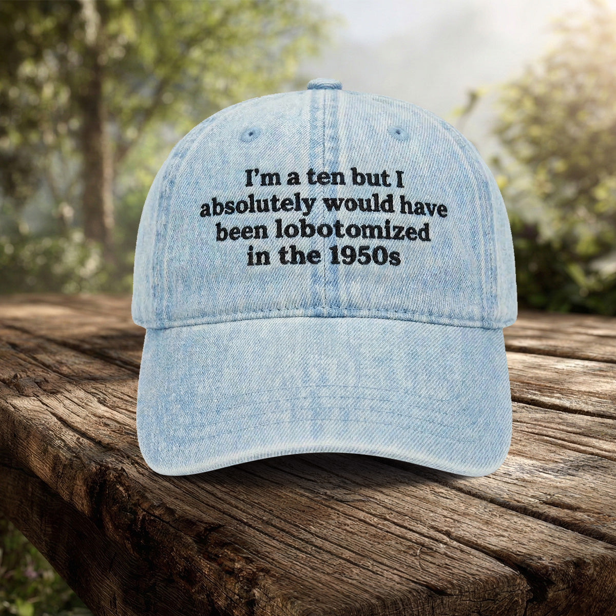 I'm A Ten But Absolutely Would Have Been Lobotomized In The 1950s Hat