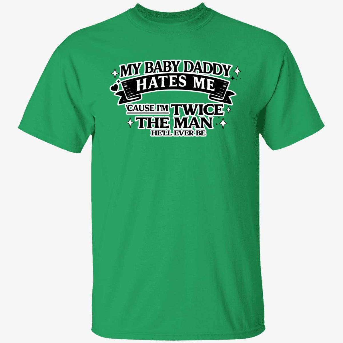 My Baby Daddy Hates Me Cause I'm Twice The Man He'll Ever Be Shirt