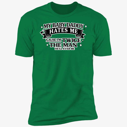My Baby Daddy Hates Me Cause I'm Twice The Man He'll Ever Be Shirt
