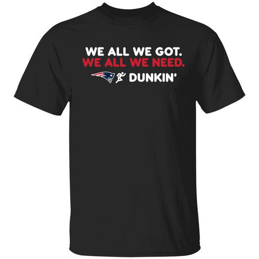 New England Patriot We All We Got We All We Need Dunkin' Shirt