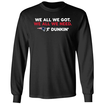 New England Patriot We All We Got We All We Need Dunkin' Shirt
