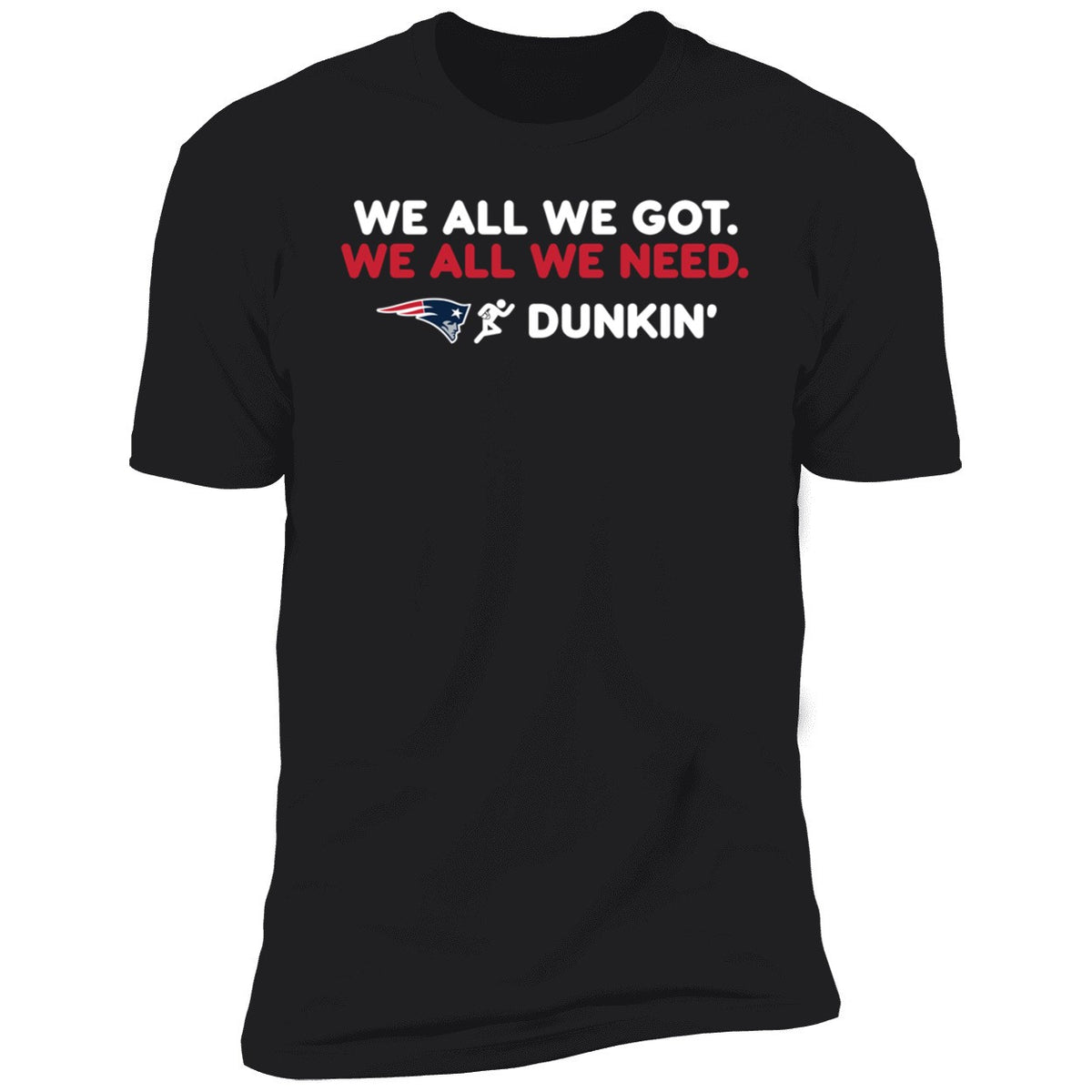 New England Patriot We All We Got We All We Need Dunkin' Shirt