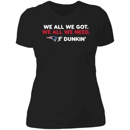 New England Patriot We All We Got We All We Need Dunkin' Shirt