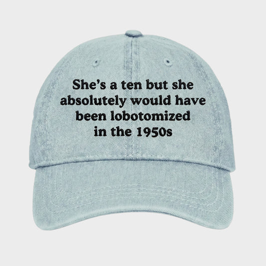She's A Ten But She Absolutely Would Have Been Lobotomized In The 1950s Hat