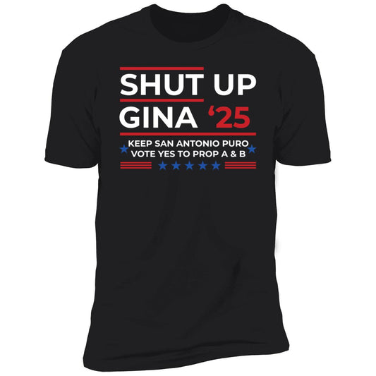 Shut Up Gina 2025 Keep San Antonio Puro Vote Yes To Prop A & B Premium SS T-Shirt