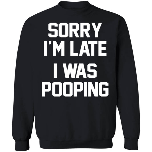 Sorry I'm Late I Was Pooping Sweatshirt