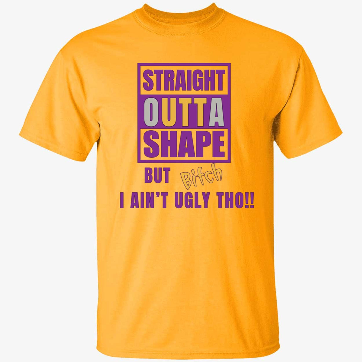 Straight Outta Shape But Bitch I Ain't Ugly Tho Shirt