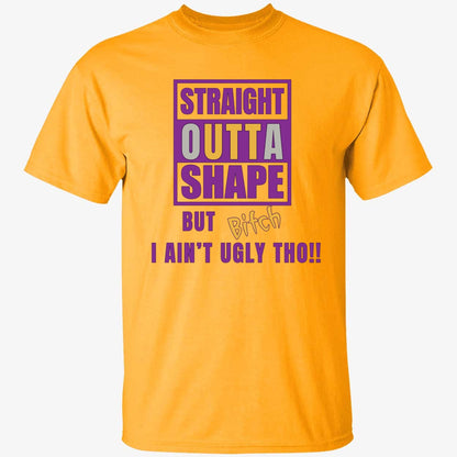 Straight Outta Shape But Bitch I Ain't Ugly Tho Shirt