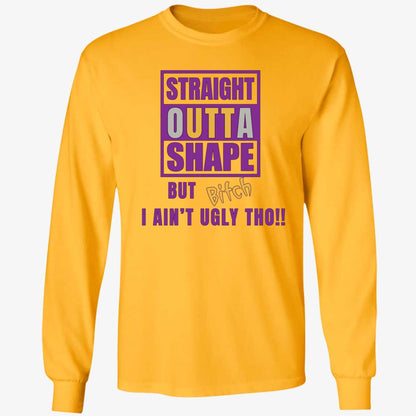 Straight Outta Shape But Bitch I Ain't Ugly Tho Shirt