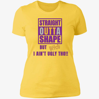 Straight Outta Shape But Bitch I Ain't Ugly Tho Shirt