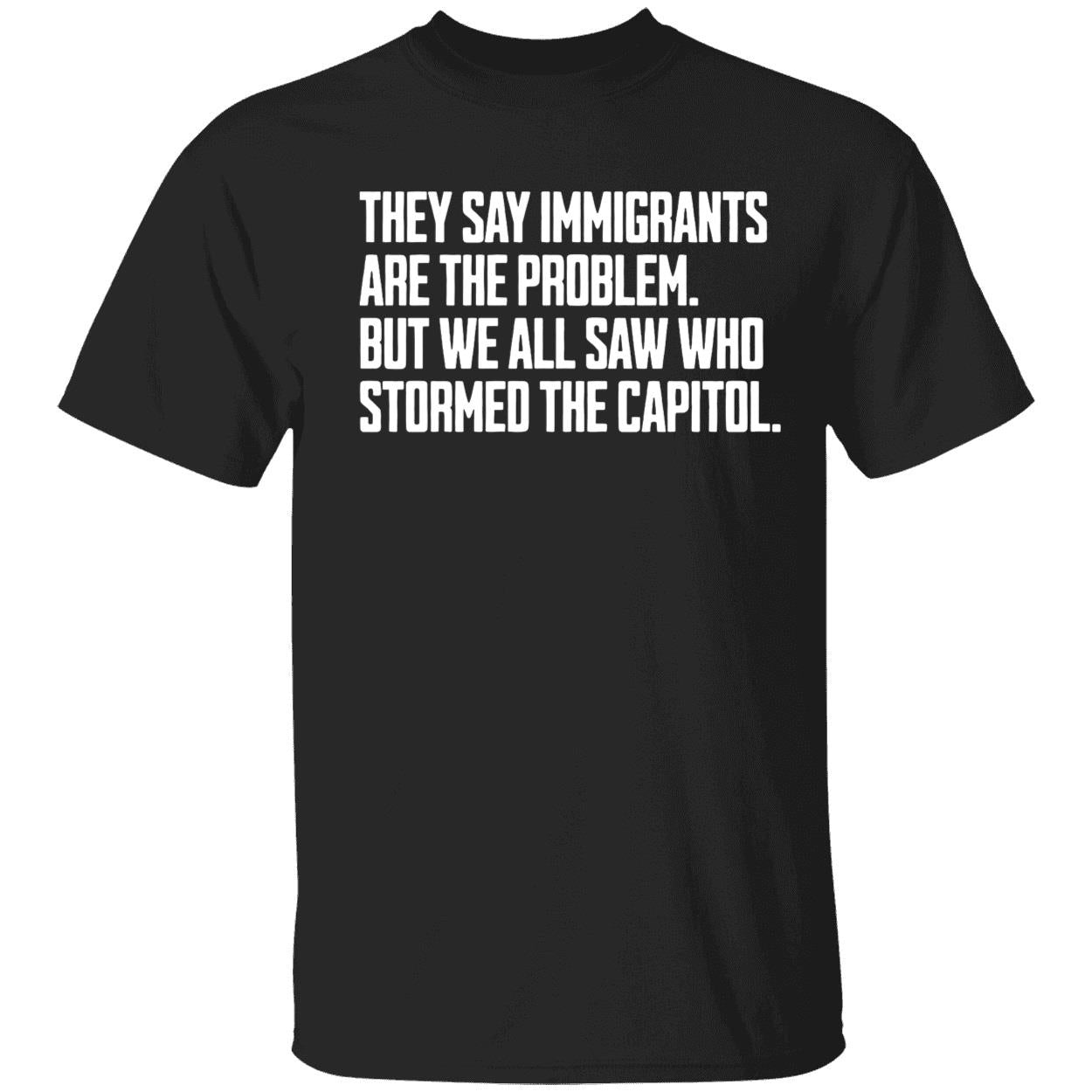 They Say Immigrants Are The Problem But We All Saw Who Stormed The Capitol Shirt