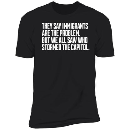 They Say Immigrants Are The Problem But We All Saw Who Stormed The Capitol Shirt