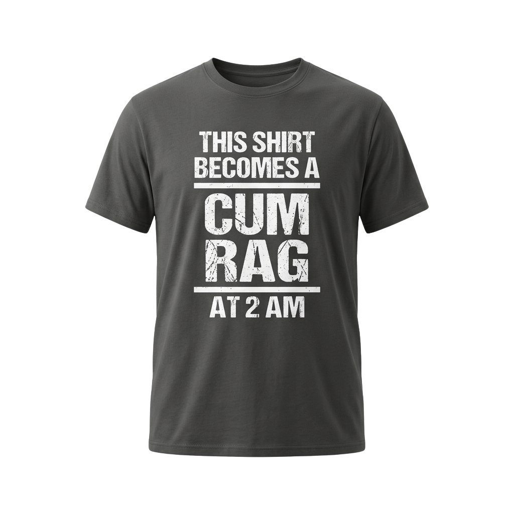 This Shirt Becomes A Cum Rag At 2 Am Shirt