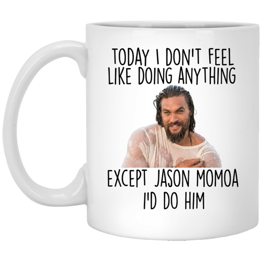 Today I Don't Feel Like Doing Anything Except Jason Momoa I'd Do Him Mug