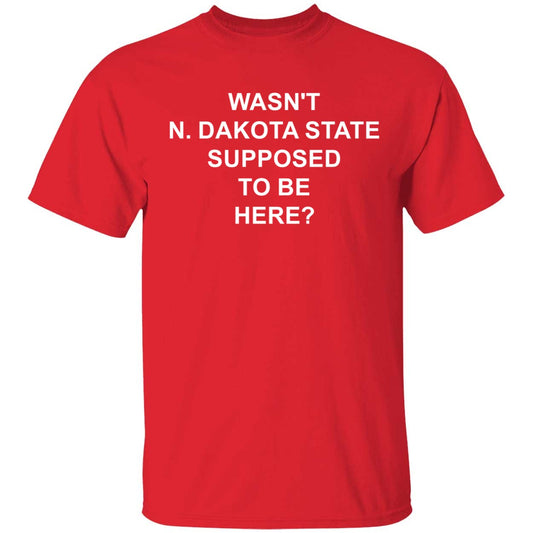 Wasn't North Dakota State Supposed To Be Here Shirt
