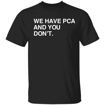 We Have Pca And You Don't Shirt