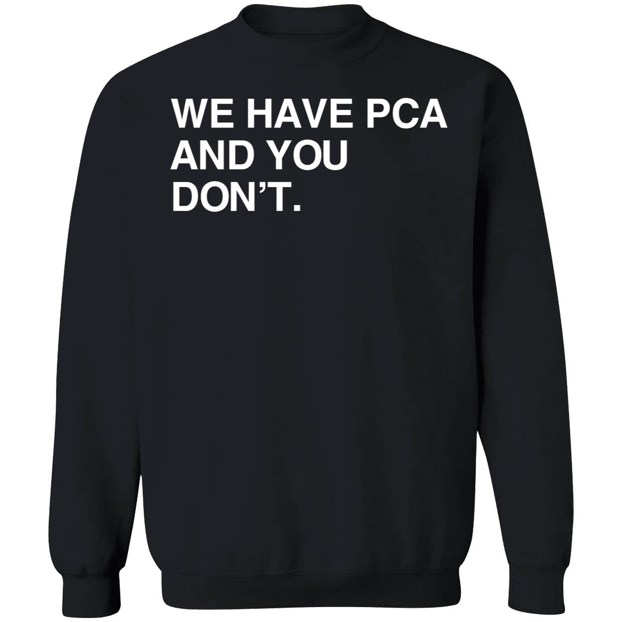 We Have Pca And You Don't Shirt