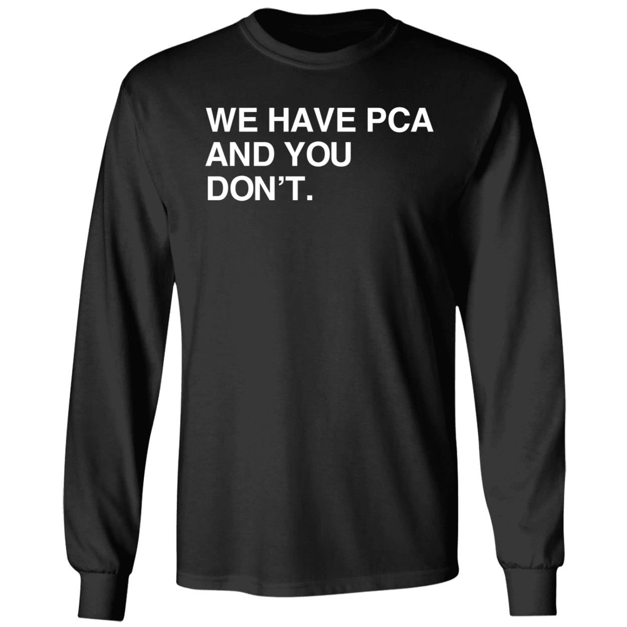 We Have Pca And You Don't Shirt
