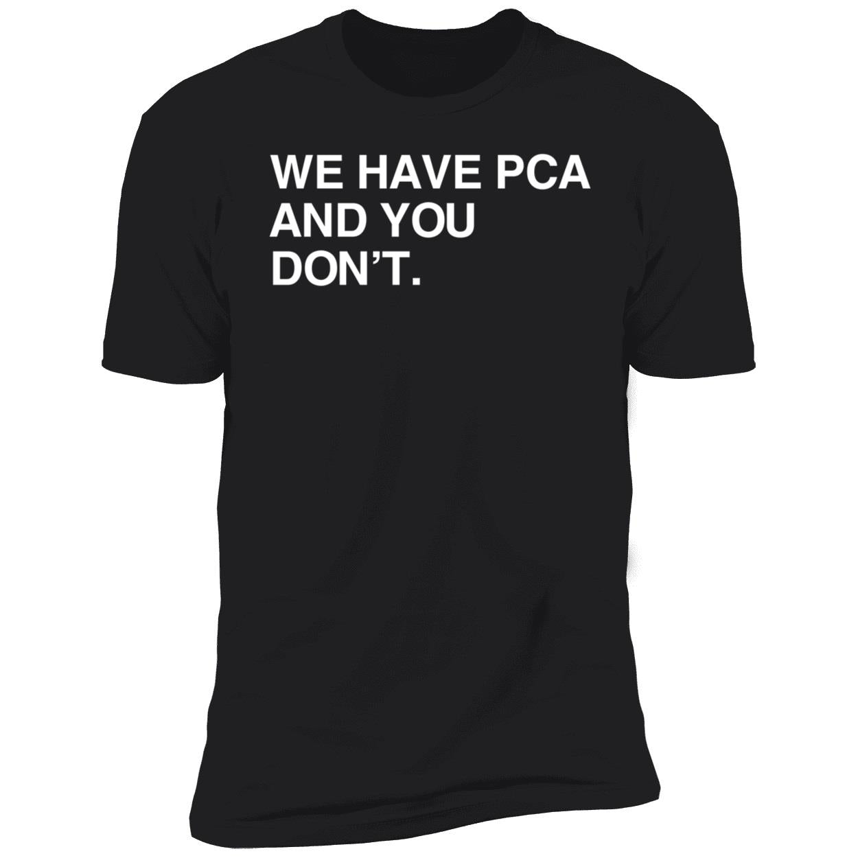 We Have Pca And You Don't Shirt