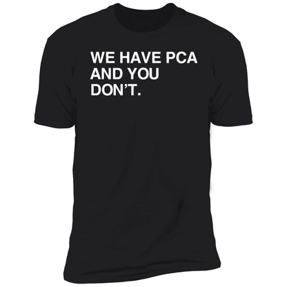 We Have Pca And You Don't Shirt