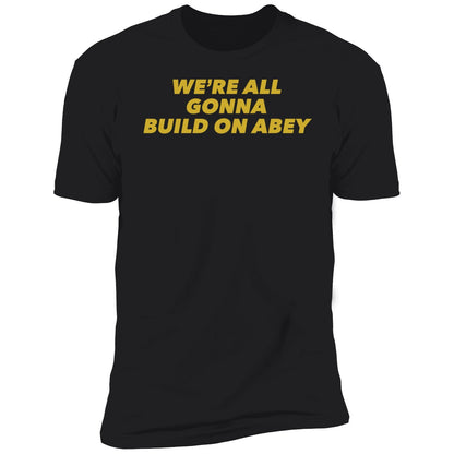 We're All Gonna Build On Abey Shirt