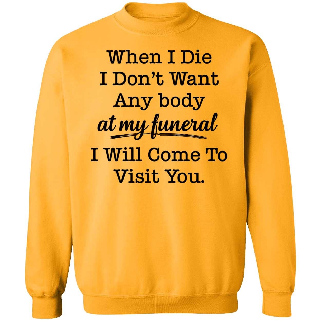 When I Die I Don't Want Anybody At My Funeral I Will Come To Visit You Sweatshirt