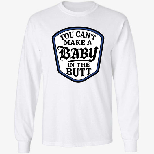 You Can't Make A Baby In The Butt Long Sleeve Shirt